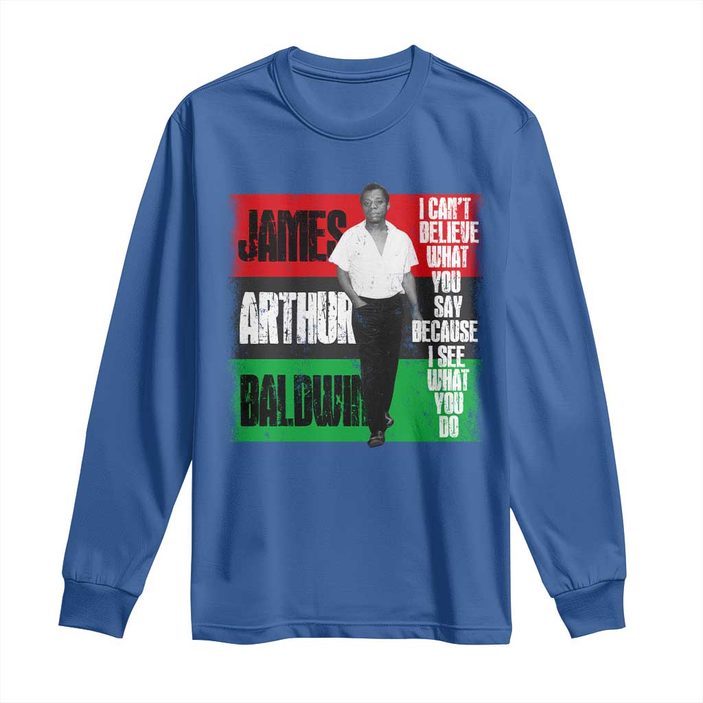 James Arthur Baldwin Quote Long Sleeve Shirt I Can't Believe What You Say Because I See What You Do