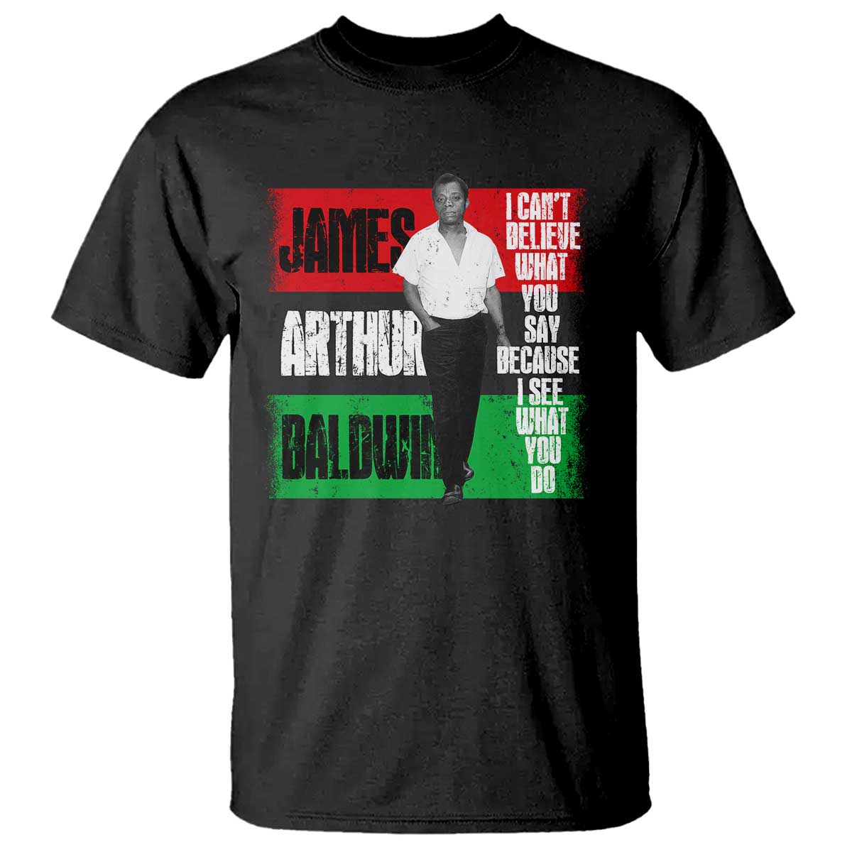 James Arthur Baldwin Quote T Shirt I Can't Believe What You Say Because I See What You Do