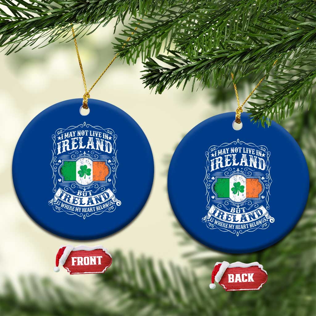 Funny I May Not Live In Ireland But Ireland Is Where My Heart Belongs Ceramic Ornament - Wonder Print Shop