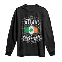 Funny I May Not Live In Ireland But Ireland Is Where My Heart Belongs Long Sleeve Shirt