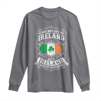 Funny I May Not Live In Ireland But Ireland Is Where My Heart Belongs Long Sleeve Shirt
