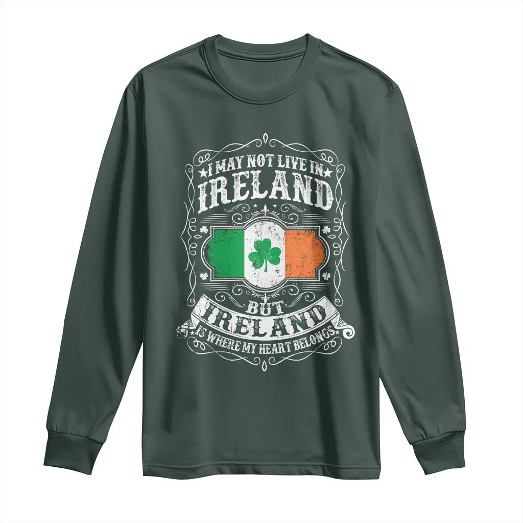 Funny I May Not Live In Ireland But Ireland Is Where My Heart Belongs Long Sleeve Shirt