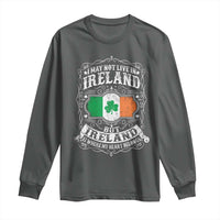Funny I May Not Live In Ireland But Ireland Is Where My Heart Belongs Long Sleeve Shirt