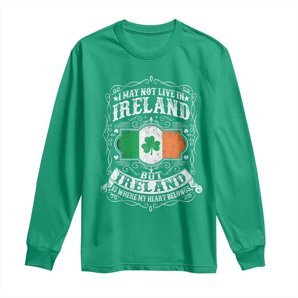 Funny I May Not Live In Ireland But Ireland Is Where My Heart Belongs Long Sleeve Shirt