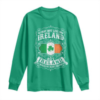 Funny I May Not Live In Ireland But Ireland Is Where My Heart Belongs Long Sleeve Shirt