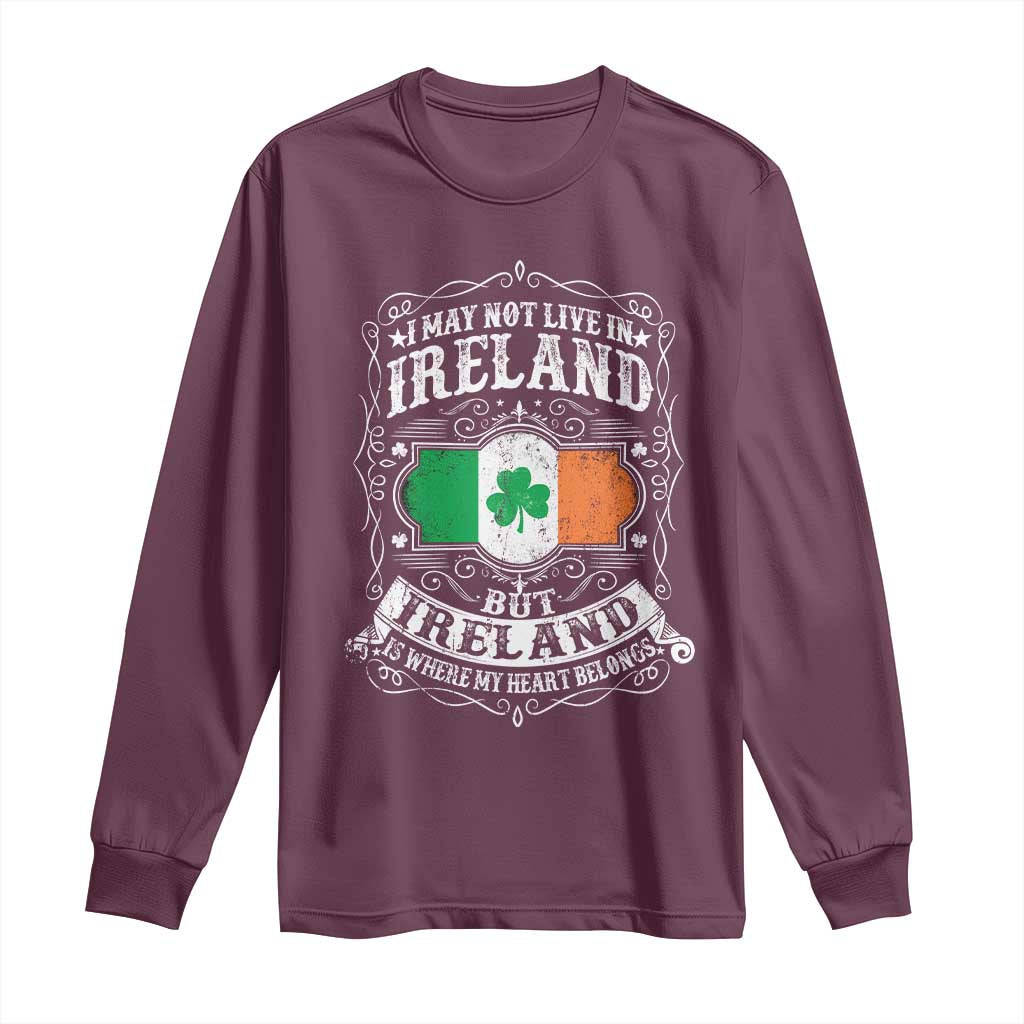 Funny I May Not Live In Ireland But Ireland Is Where My Heart Belongs Long Sleeve Shirt