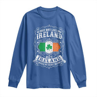 Funny I May Not Live In Ireland But Ireland Is Where My Heart Belongs Long Sleeve Shirt