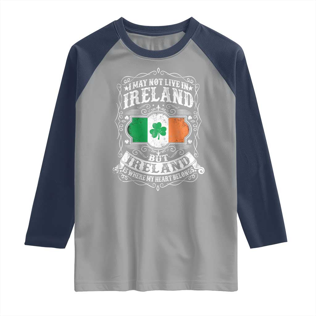 Funny I May Not Live In Ireland But Ireland Is Where My Heart Belongs Raglan Shirt