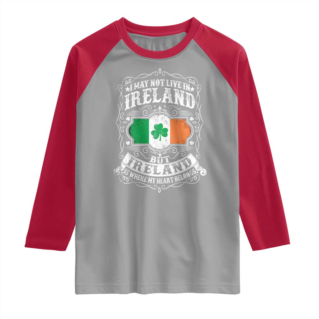 Funny I May Not Live In Ireland But Ireland Is Where My Heart Belongs Raglan Shirt