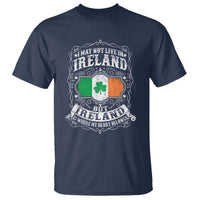 Funny I May Not Live In Ireland But Ireland Is Where My Heart Belongs T Shirt