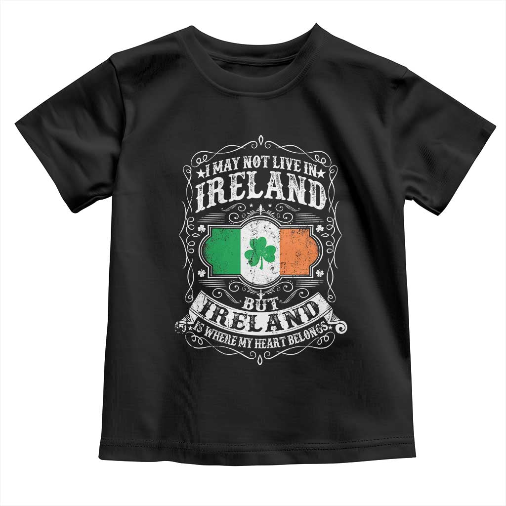 Funny I May Not Live In Ireland But Ireland Is Where My Heart Belongs Toddler T Shirt