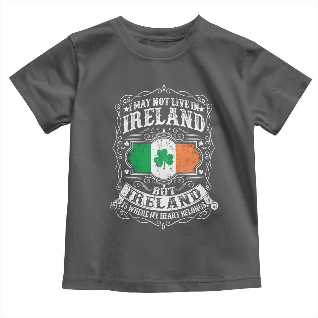 Funny I May Not Live In Ireland But Ireland Is Where My Heart Belongs Toddler T Shirt
