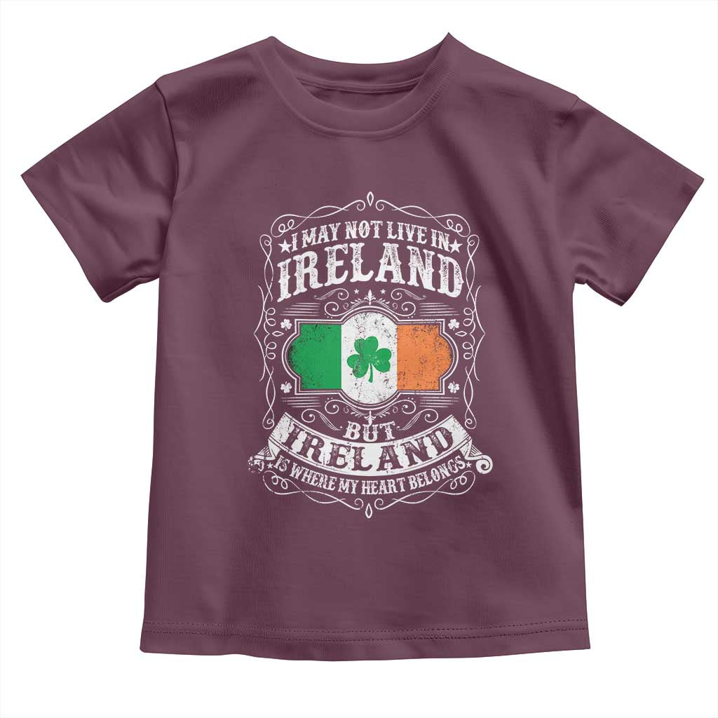 Funny I May Not Live In Ireland But Ireland Is Where My Heart Belongs Toddler T Shirt