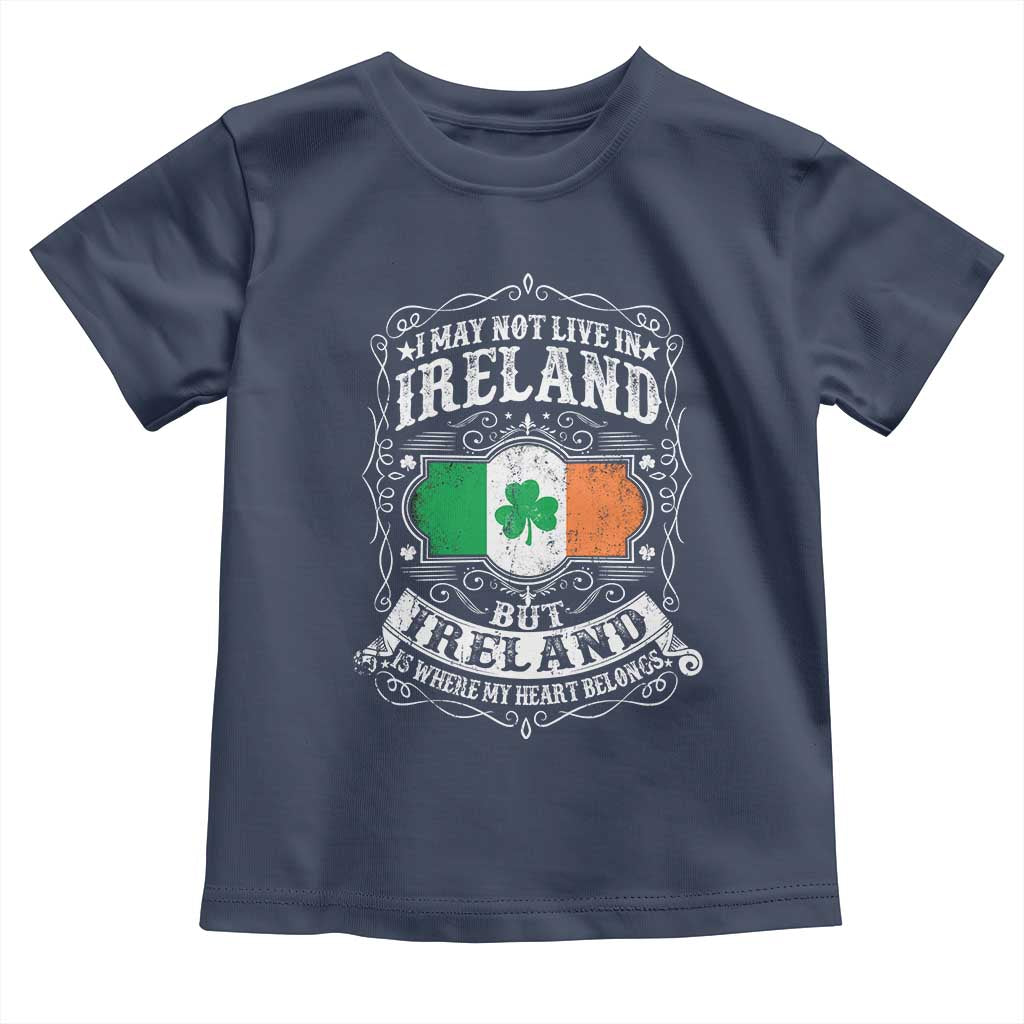 Funny I May Not Live In Ireland But Ireland Is Where My Heart Belongs Toddler T Shirt