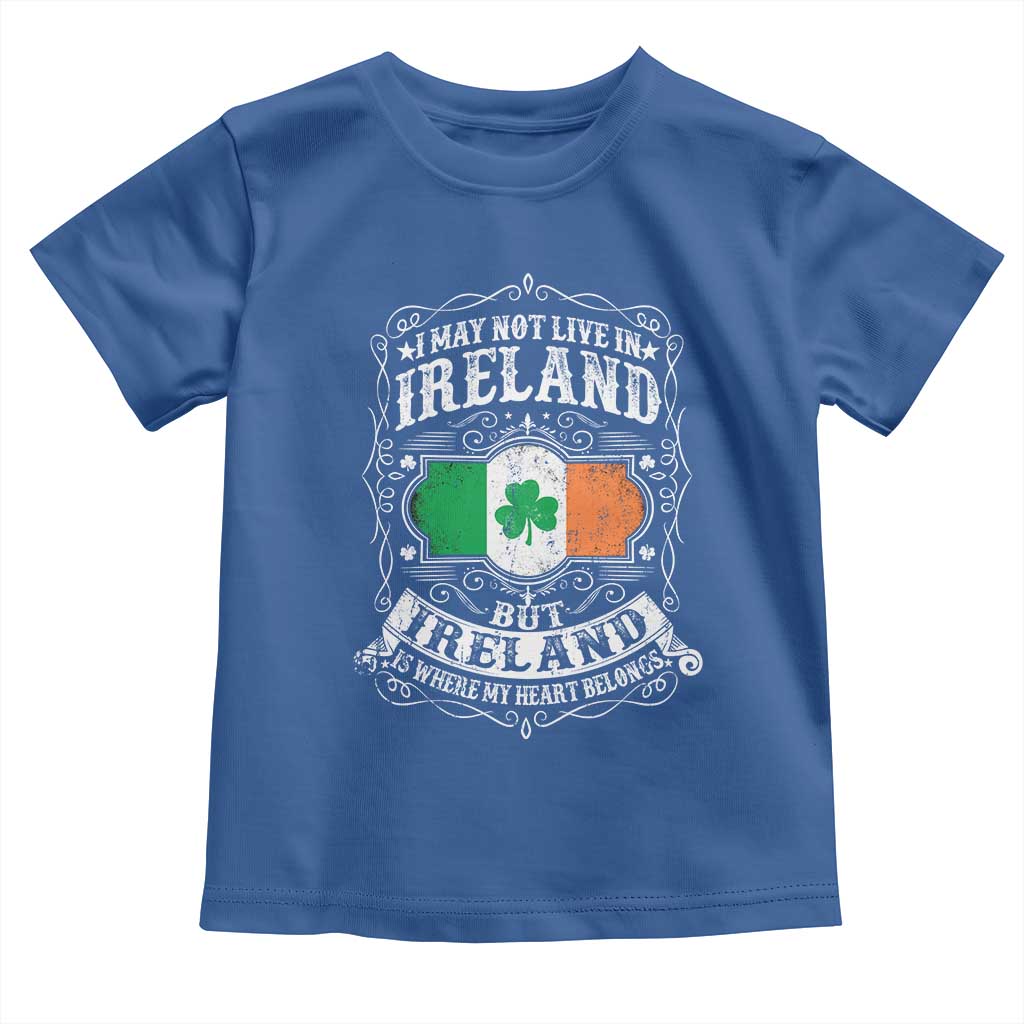Funny I May Not Live In Ireland But Ireland Is Where My Heart Belongs Toddler T Shirt