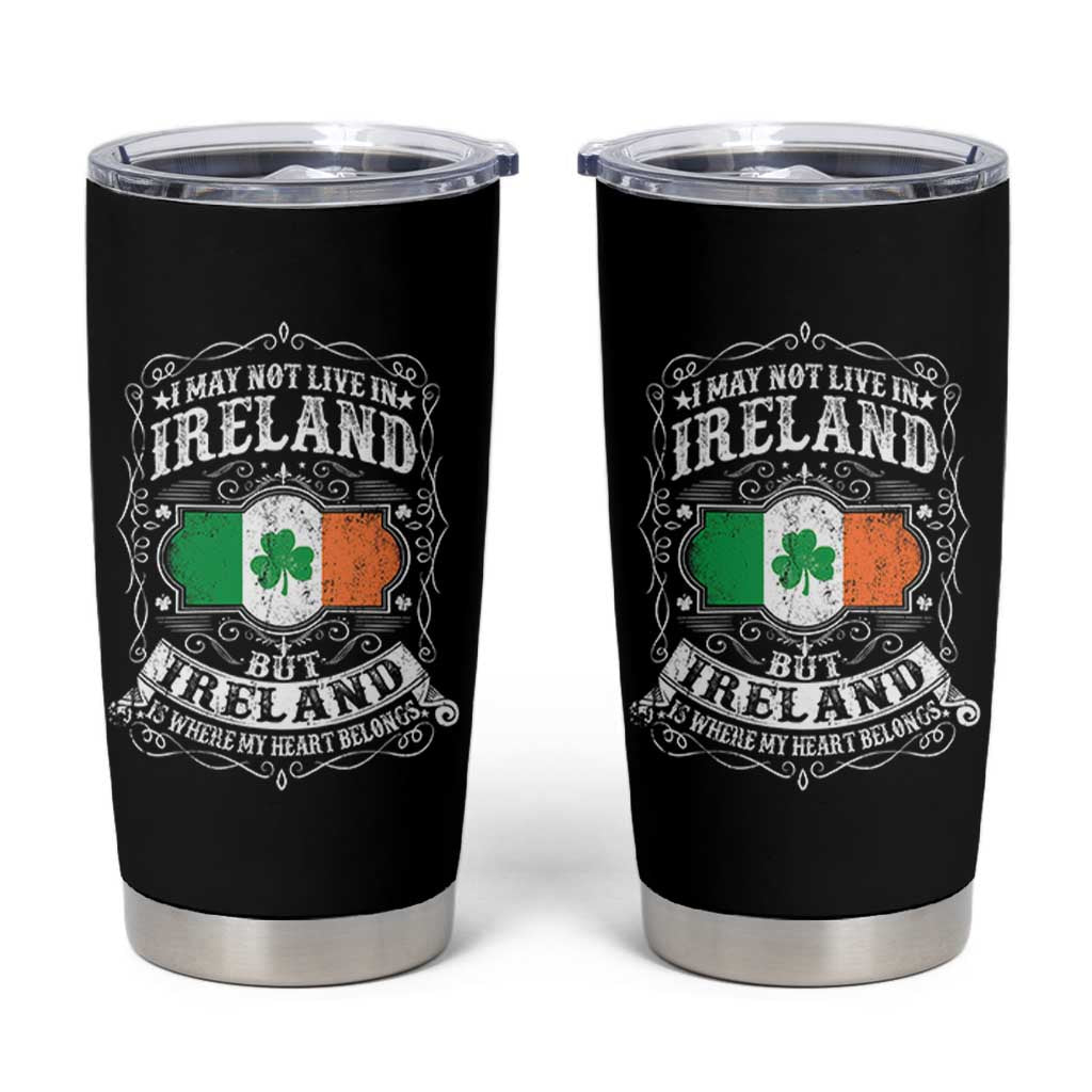Funny I May Not Live In Ireland But Ireland Is Where My Heart Belongs Tumbler Cup