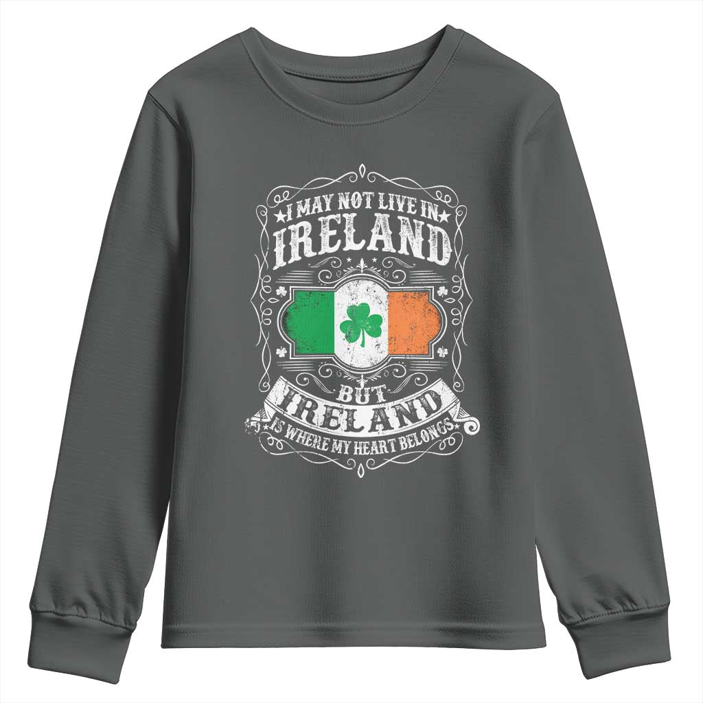 Funny I May Not Live In Ireland But Ireland Is Where My Heart Belongs Youth Sweatshirt