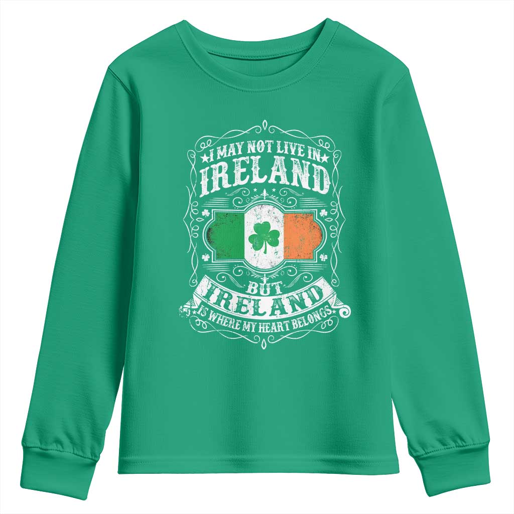 Funny I May Not Live In Ireland But Ireland Is Where My Heart Belongs Youth Sweatshirt