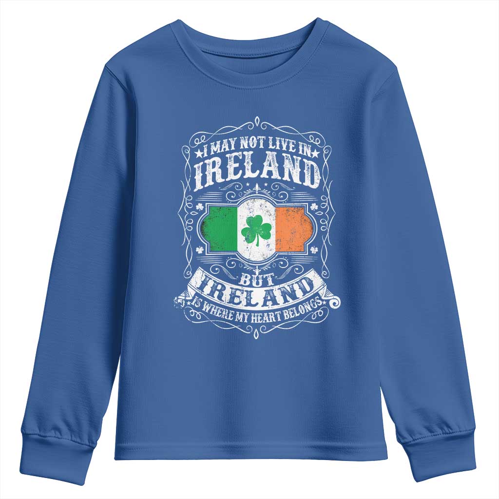 Funny I May Not Live In Ireland But Ireland Is Where My Heart Belongs Youth Sweatshirt