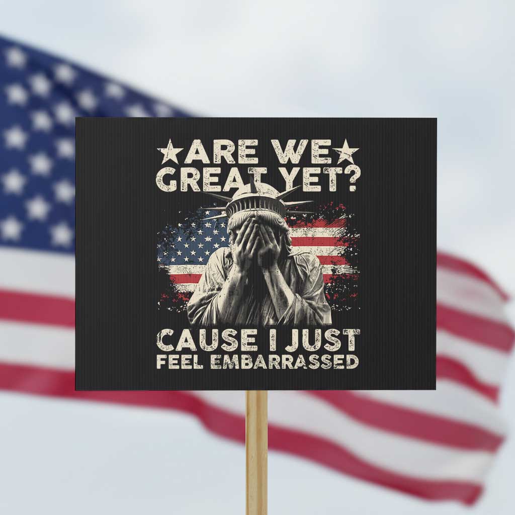 Funny Are We Great Yet Cause I Just Feel Embarrassed Protest Sign Statue Of Liberty American Flag - Wonder Print Shop