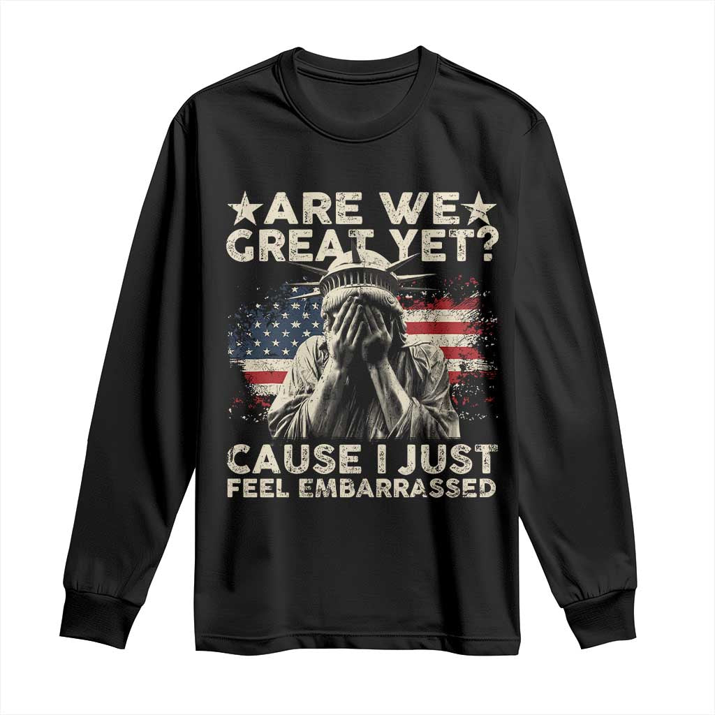 Funny Are We Great Yet Cause I Just Feel Embarrassed Long Sleeve Shirt Statue Of Liberty American Flag