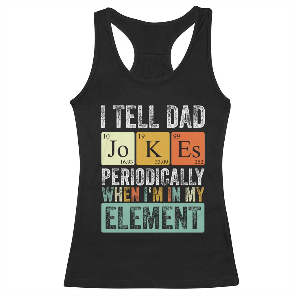 Funny I Tell Dad Jokes Periodically When I'm In My Element Racerback Tank Top Father's Day