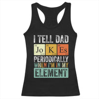 Funny I Tell Dad Jokes Periodically When I'm In My Element Racerback Tank Top Father's Day
