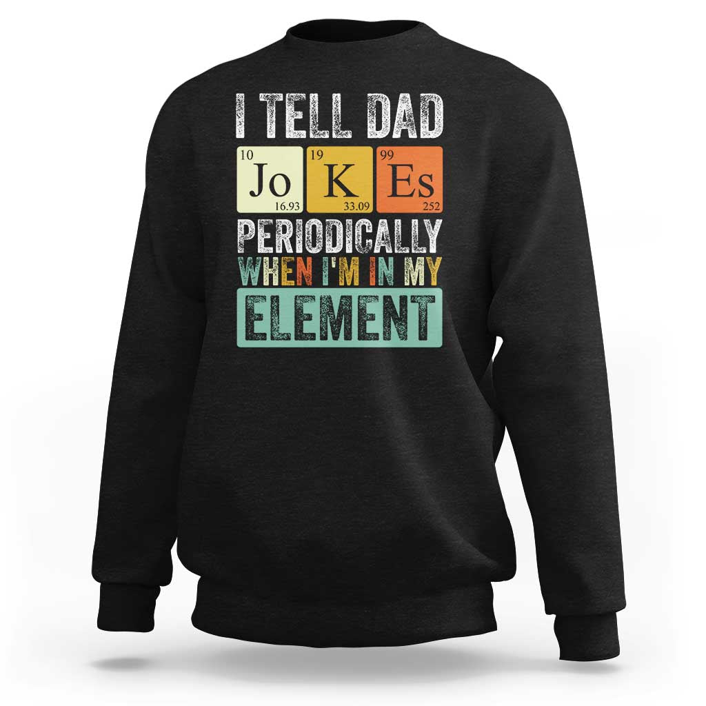 Funny I Tell Dad Jokes Periodically When I'm In My Element Sweatshirt Father's Day