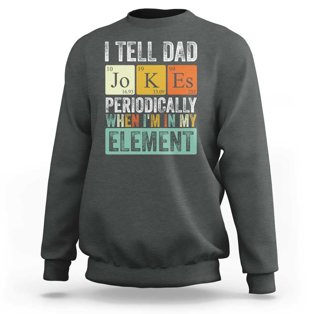 Funny I Tell Dad Jokes Periodically When I'm In My Element Sweatshirt Father's Day