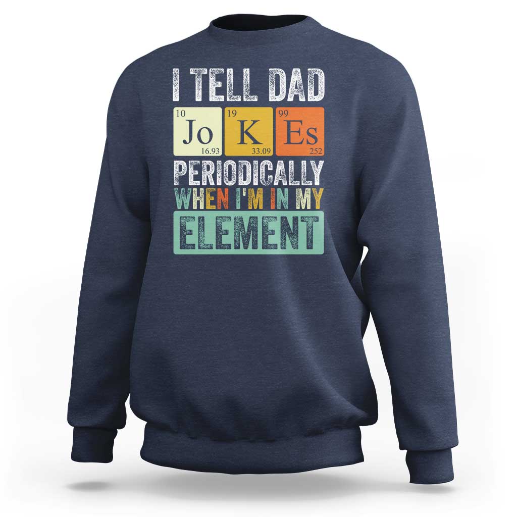 Funny I Tell Dad Jokes Periodically When I'm In My Element Sweatshirt Father's Day