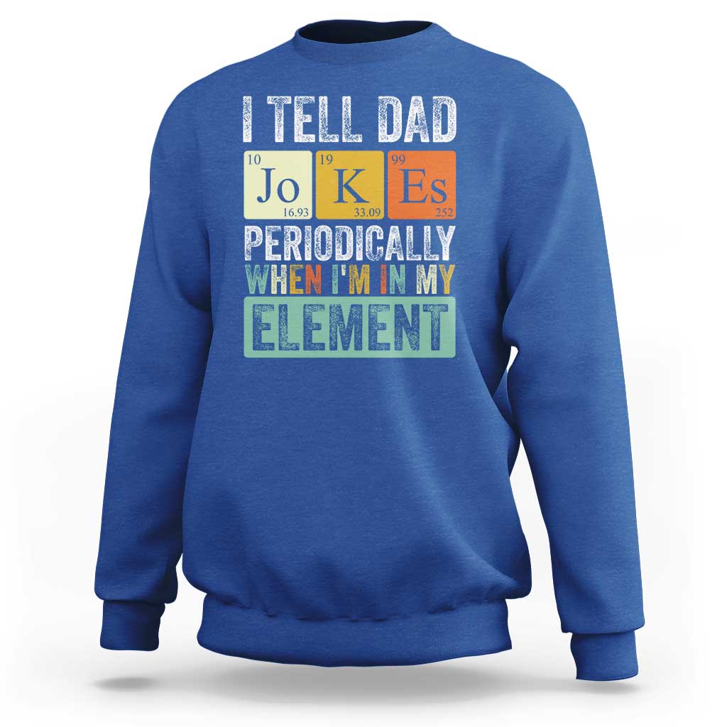 Funny I Tell Dad Jokes Periodically When I'm In My Element Sweatshirt Father's Day