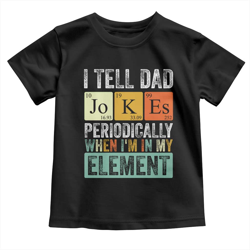 Funny I Tell Dad Jokes Periodically When I'm In My Element Toddler T Shirt Father's Day