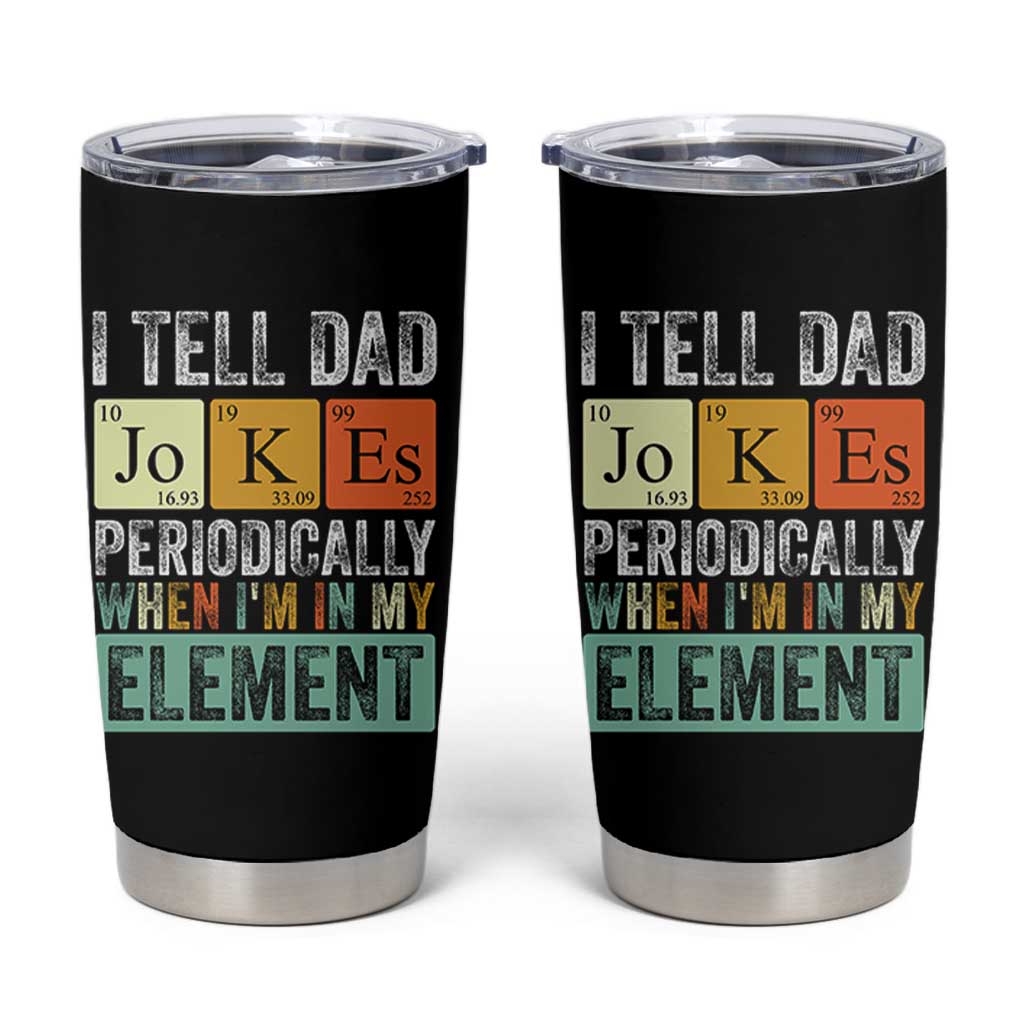Funny I Tell Dad Jokes Periodically When Im In My Element Tumbler Cup Fathers Day
