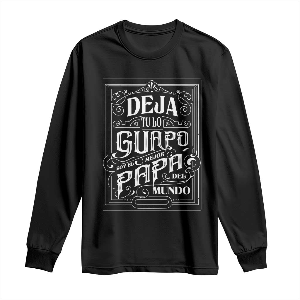 Funny Spanish Dad Long Sleeve Shirt Deja Tu Lo Guapo Soy El Mejor Papa Del Mundo