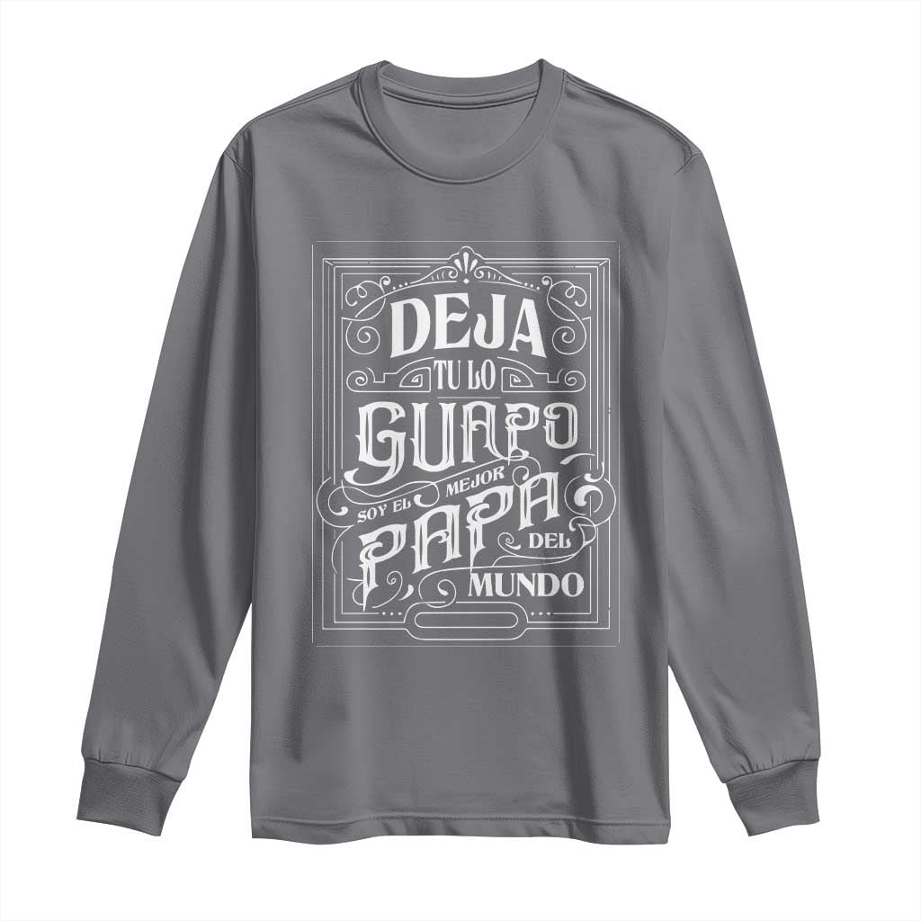 Funny Spanish Dad Long Sleeve Shirt Deja Tu Lo Guapo Soy El Mejor Papa Del Mundo