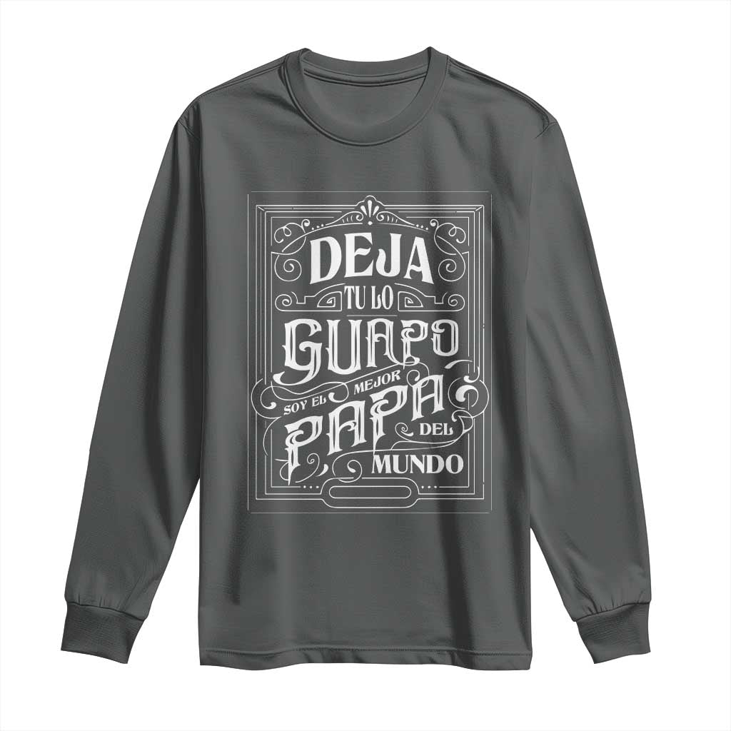 Funny Spanish Dad Long Sleeve Shirt Deja Tu Lo Guapo Soy El Mejor Papa Del Mundo