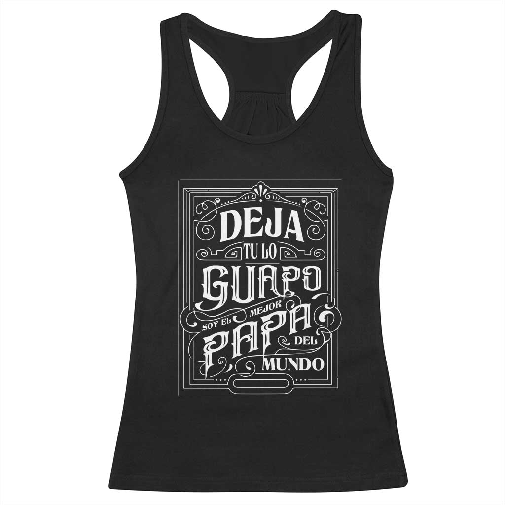 Funny Spanish Dad Racerback Tank Top Deja Tu Lo Guapo Soy El Mejor Papa Del Mundo