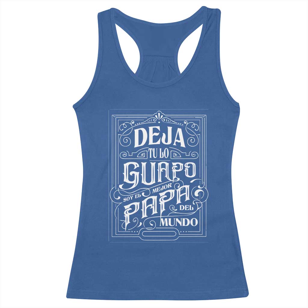 Funny Spanish Dad Racerback Tank Top Deja Tu Lo Guapo Soy El Mejor Papa Del Mundo