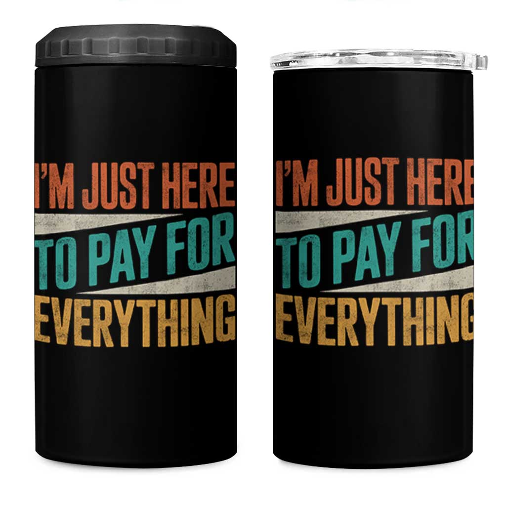 I Am Just Here To Pay For Everything 4 in 1 Can Cooler Tumbler Funny Mom Dad