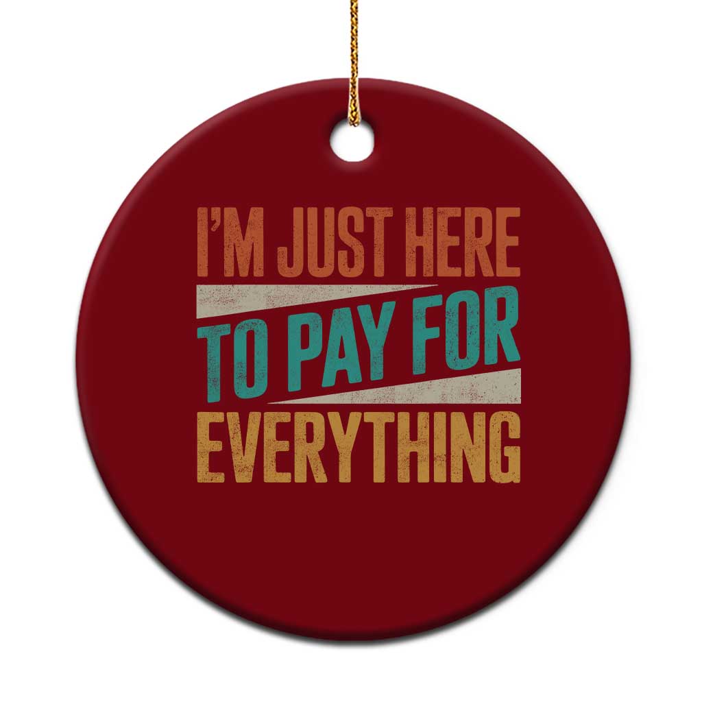 I Am Just Here To Pay For Everything Ceramic Ornament Funny Mom Dad