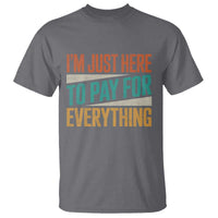 I Am Just Here To Pay For Everything T Shirt Funny Mom Dad