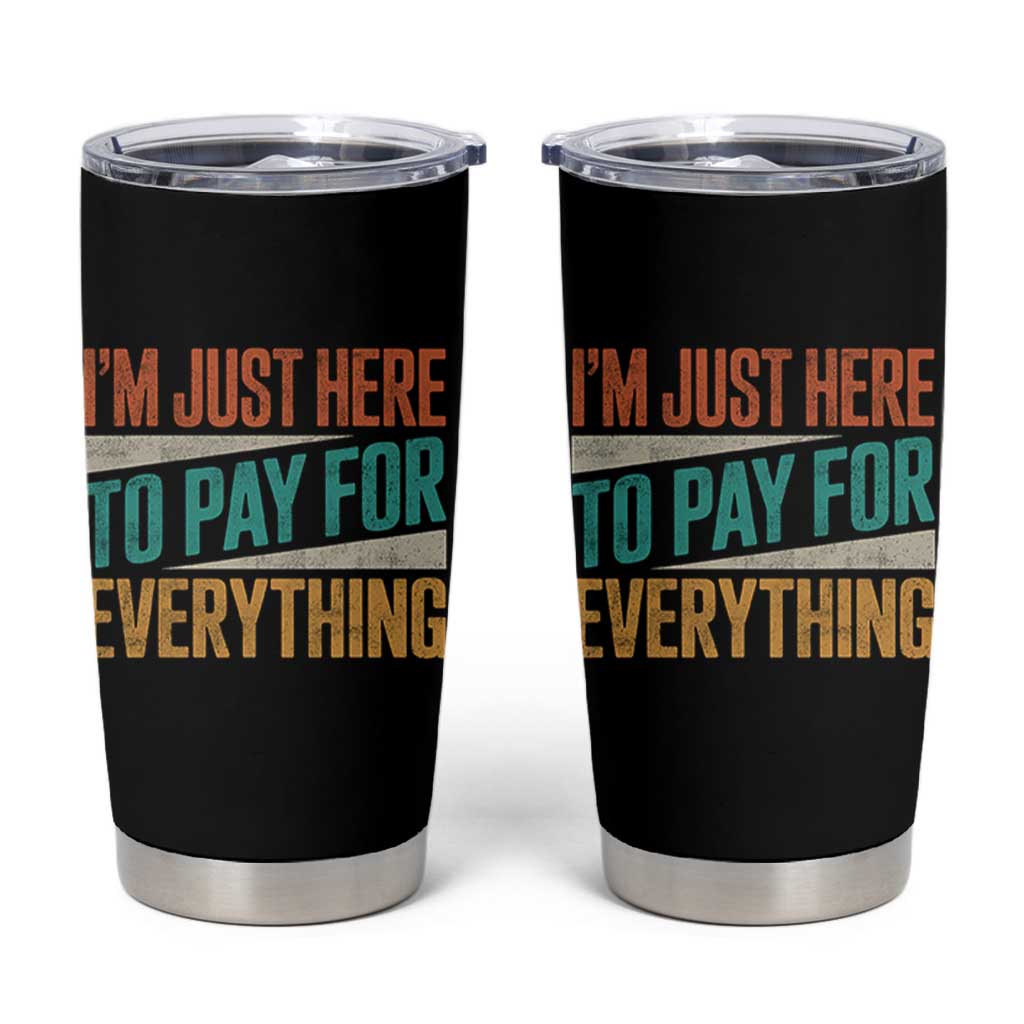 I Am Just Here To Pay For Everything Tumbler Cup Funny Mom Dad