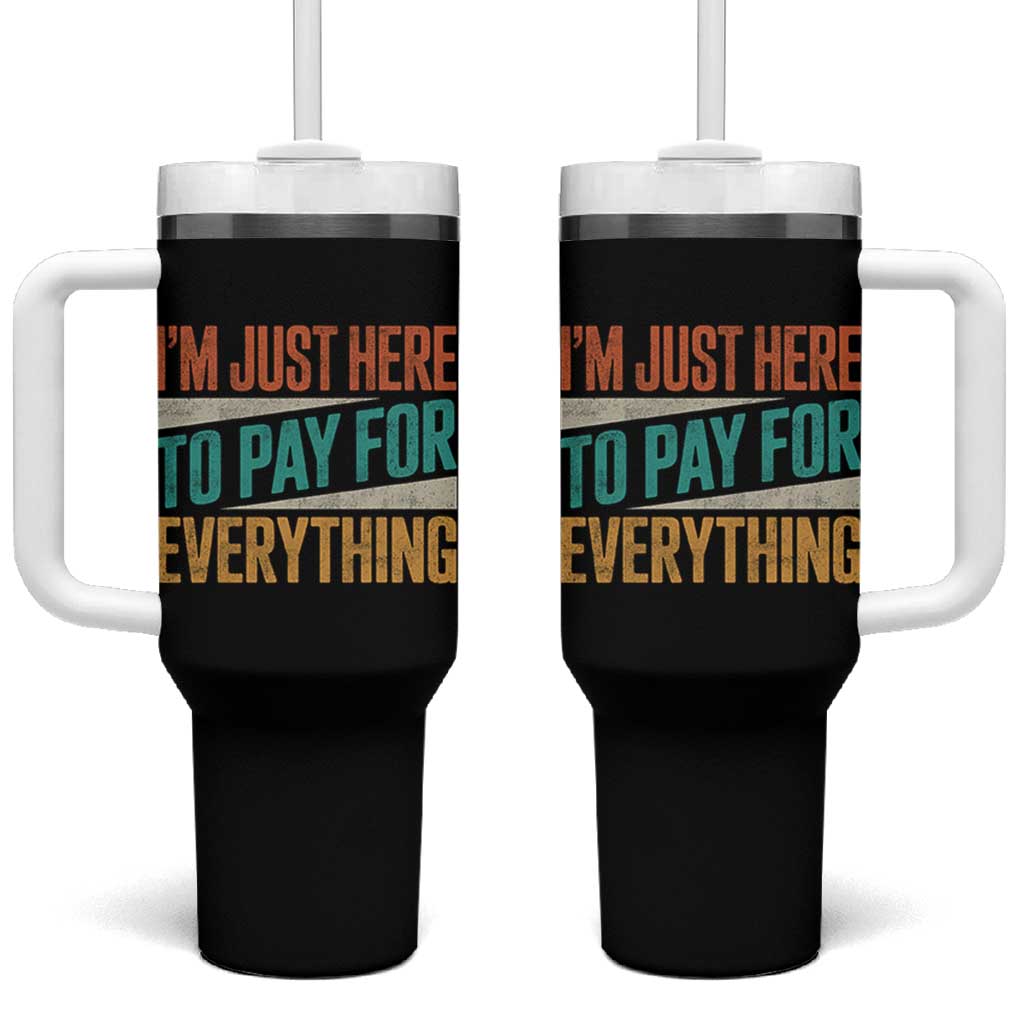 I Am Just Here To Pay For Everything Tumbler With Handle Funny Mom Dad