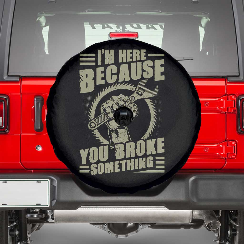 Funny I Am Here Because You Broke Something Spare Tire Cover Mechanic Handyman - Wonder Print Shop