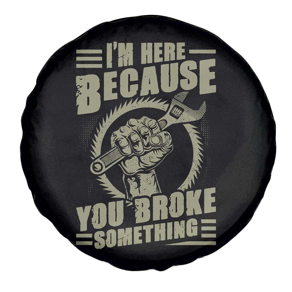 Funny I Am Here Because You Broke Something Spare Tire Cover Mechanic Handyman - Wonder Print Shop
