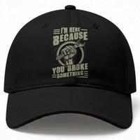Funny I Am Here Because You Broke Something Baseball Cap Mechanic Handyman