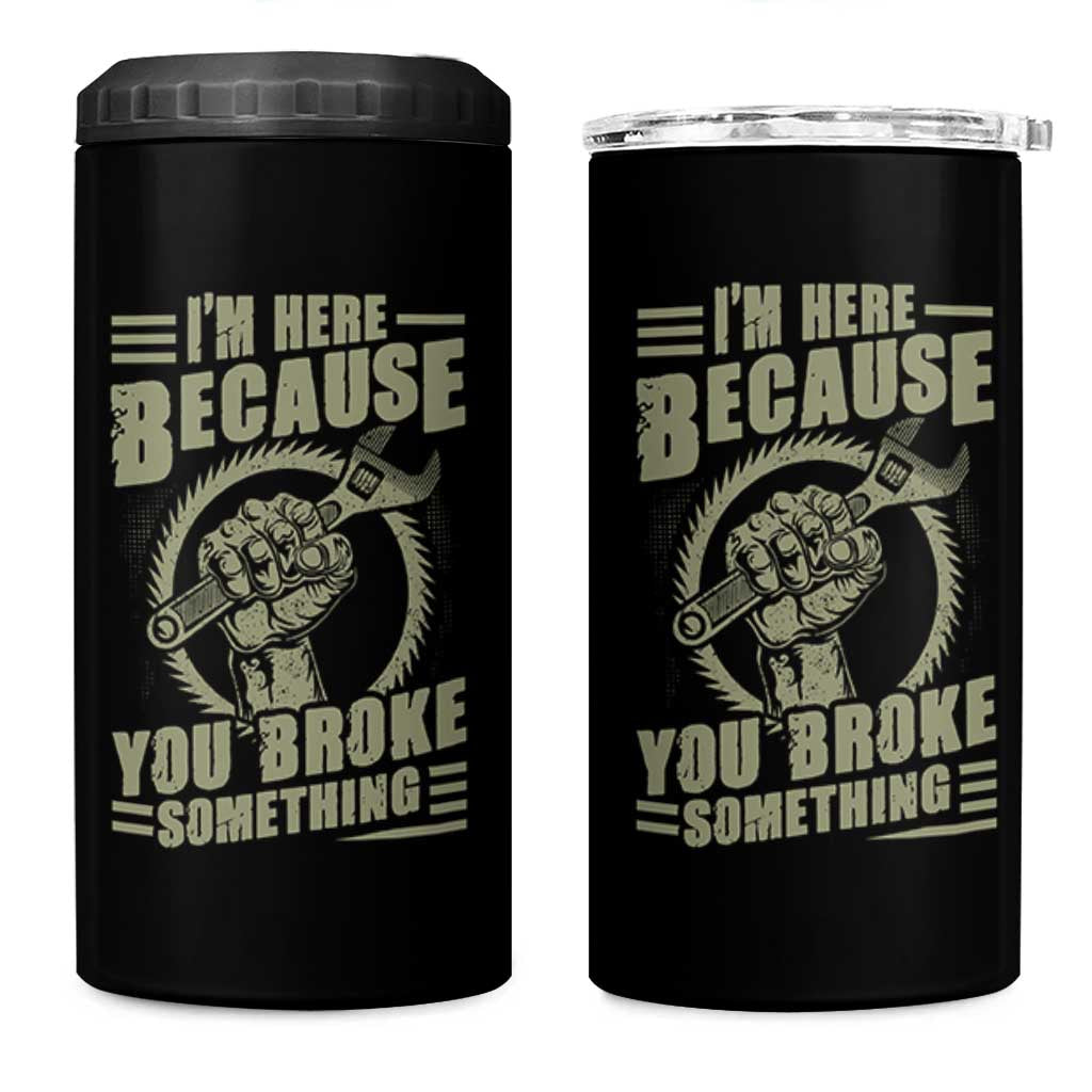 Funny I Am Here Because You Broke Something 4 in 1 Can Cooler Tumbler Mechanic Handyman - Wonder Print Shop