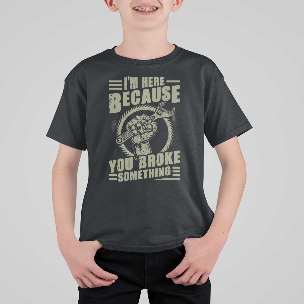 Funny I Am Here Because You Broke Something T Shirt For Kid Mechanic Handyman - Wonder Print Shop