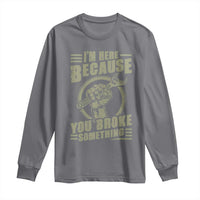 Funny I Am Here Because You Broke Something Long Sleeve Shirt Mechanic Handyman - Wonder Print Shop