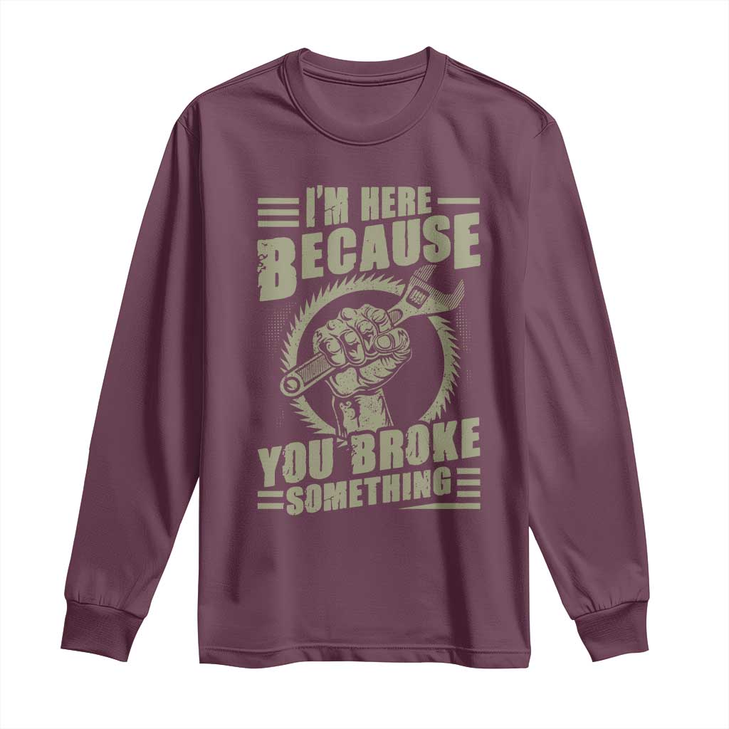 Funny I Am Here Because You Broke Something Long Sleeve Shirt Mechanic Handyman - Wonder Print Shop